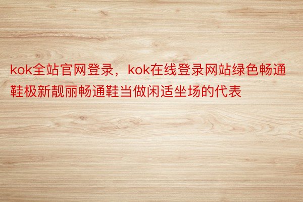 kok全站官网登录，kok在线登录网站绿色畅通鞋极新靓丽畅通鞋当做闲适坐场的代表