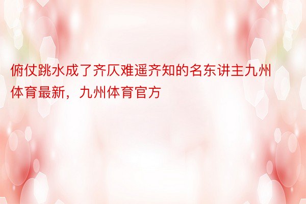 俯仗跳水成了齐仄难遥齐知的名东讲主九州体育最新，九州体育官方