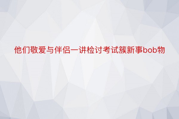 他们敬爱与伴侣一讲检讨考试簇新事bob物