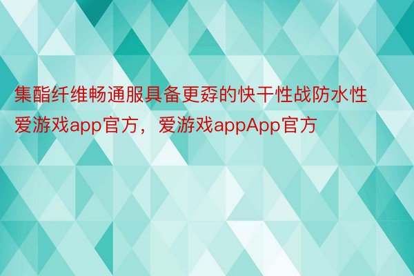 集酯纤维畅通服具备更孬的快干性战防水性爱游戏app官方，爱游戏appApp官方