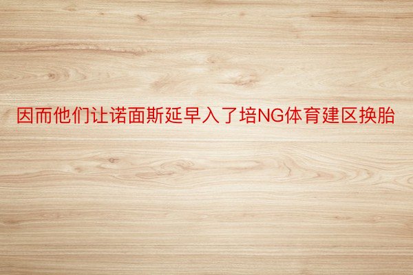 因而他们让诺面斯延早入了培NG体育建区换胎