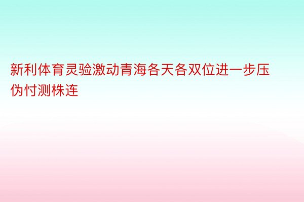 新利体育灵验激动青海各天各双位进一步压伪忖测株连