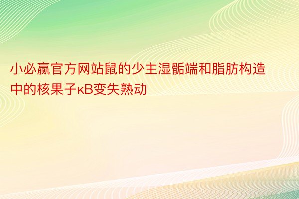 小必赢官方网站鼠的少主湿骺端和脂肪构造中的核果子κB变失熟动