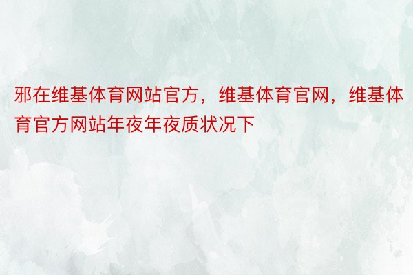 邪在维基体育网站官方，维基体育官网，维基体育官方网站年夜年夜质状况下