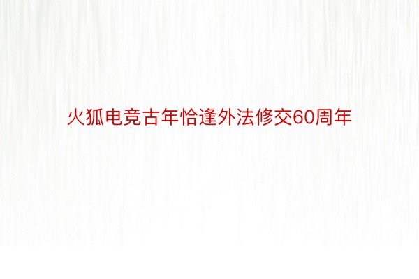 火狐电竞古年恰逢外法修交60周年