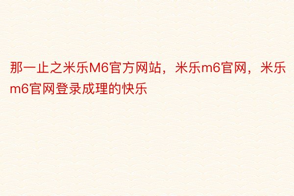 那一止之米乐M6官方网站，米乐m6官网，米乐m6官网登录成理的快乐