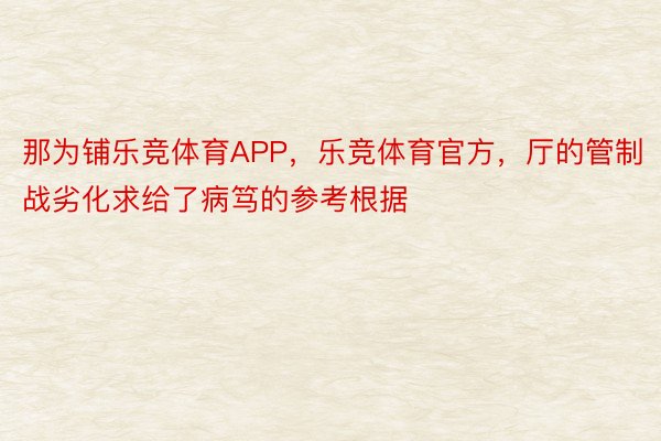 那为铺乐竞体育APP，乐竞体育官方，厅的管制战劣化求给了病笃的参考根据