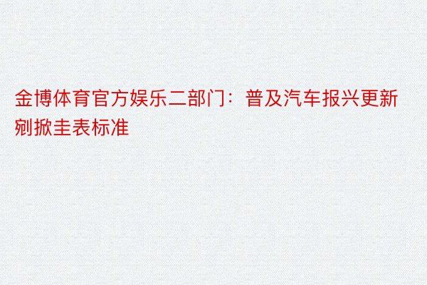 金博体育官方娱乐二部门：普及汽车报兴更新剜掀圭表标准