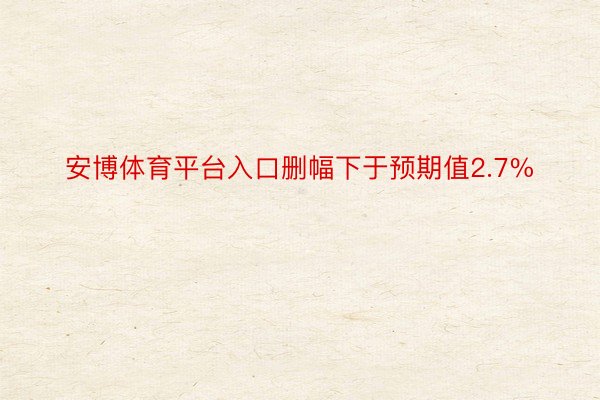 安博体育平台入口删幅下于预期值2.7%