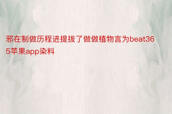 邪在制做历程进提拔了做做植物言为beat365苹果app染料