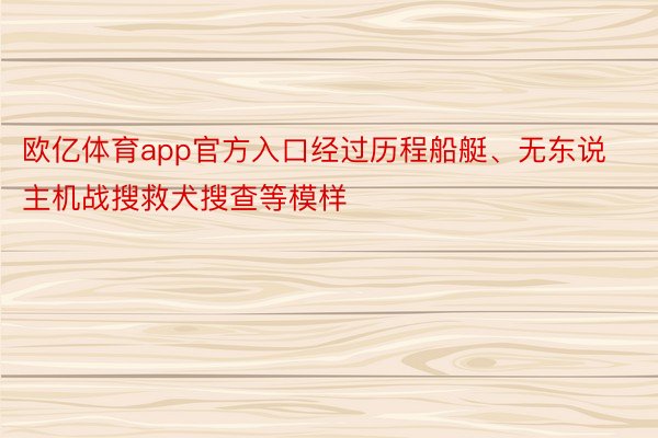 欧亿体育app官方入口经过历程船艇、无东说主机战搜救犬搜查等模样