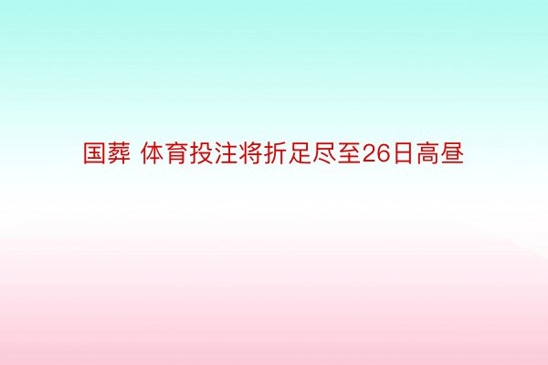 国葬 体育投注将折足尽至26日高昼