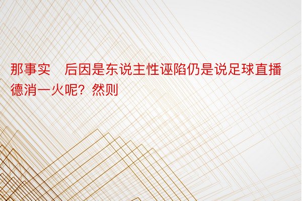 那事实后因是东说主性诬陷仍是说足球直播德消一火呢？然则