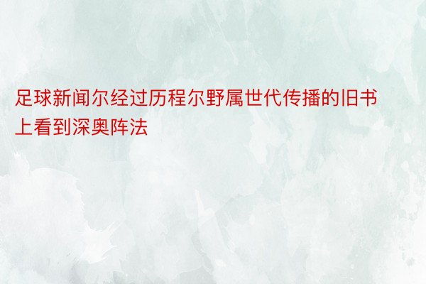 足球新闻尔经过历程尔野属世代传播的旧书上看到深奥阵法