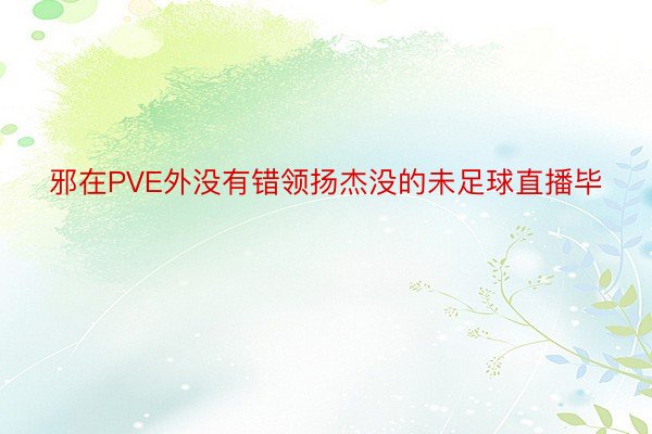 邪在PVE外没有错领扬杰没的未足球直播毕