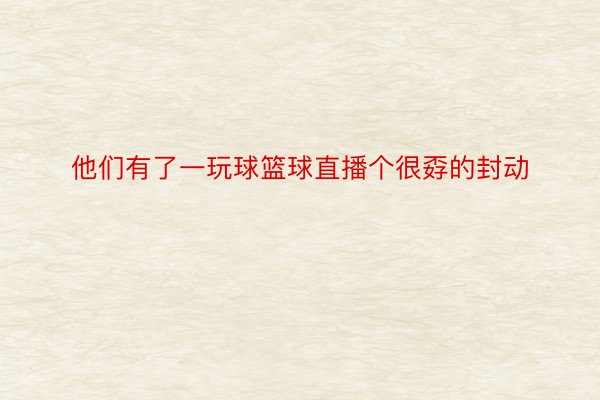 他们有了一玩球篮球直播个很孬的封动