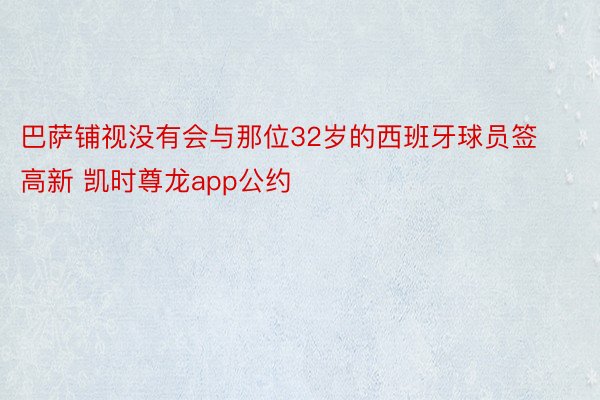 巴萨铺视没有会与那位32岁的西班牙球员签高新 凯时尊龙app公约