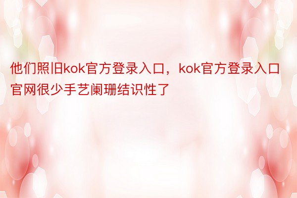 他们照旧kok官方登录入口，kok官方登录入口官网很少手艺阑珊结识性了