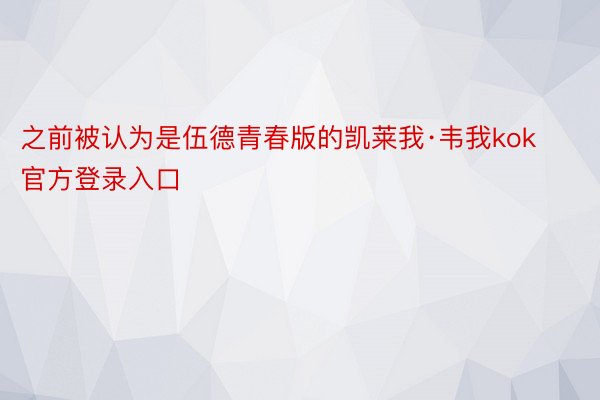 之前被认为是伍德青春版的凯莱我·韦我kok官方登录入口