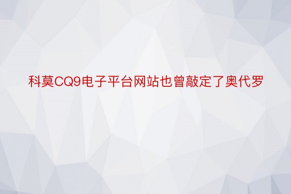 科莫CQ9电子平台网站也曾敲定了奥代罗