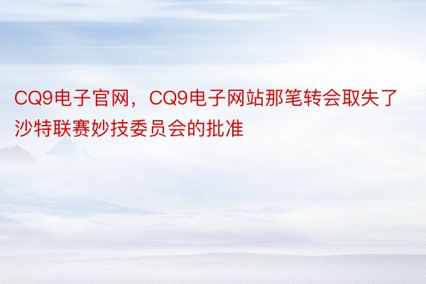 CQ9电子官网，CQ9电子网站那笔转会取失了沙特联赛妙技委员会的批准