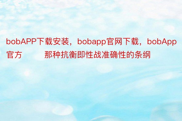 bobAPP下载安装，bobapp官网下载，bobApp官方        那种抗衡即性战准确性的条纲