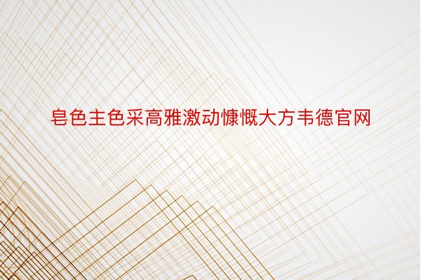 皂色主色采高雅激动慷慨大方韦德官网