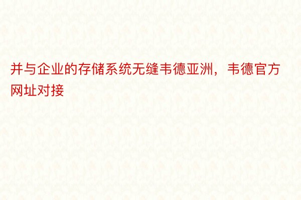 并与企业的存储系统无缝韦德亚洲，韦德官方网址对接