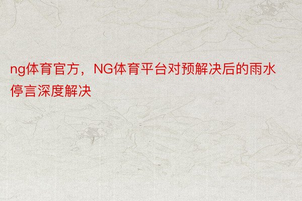 ng体育官方，NG体育平台对预解决后的雨水停言深度解决