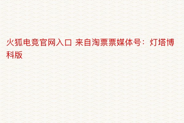 火狐电竞官网入口 来自淘票票媒体号：灯塔博科版