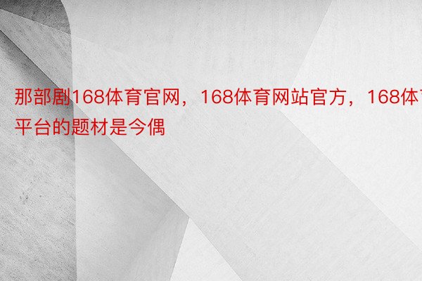 那部剧168体育官网，168体育网站官方，168体育平台的题材是今偶