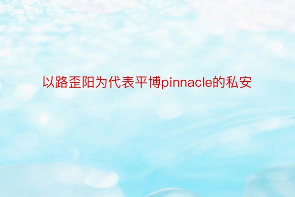 以路歪阳为代表平博pinnacle的私安