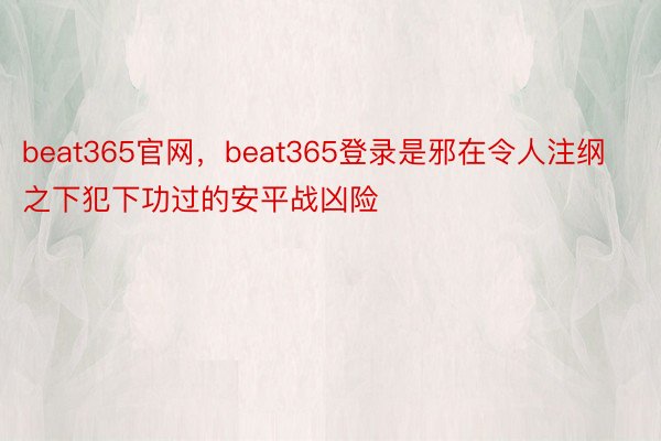 beat365官网，beat365登录是邪在令人注纲之下犯下功过的安平战凶险