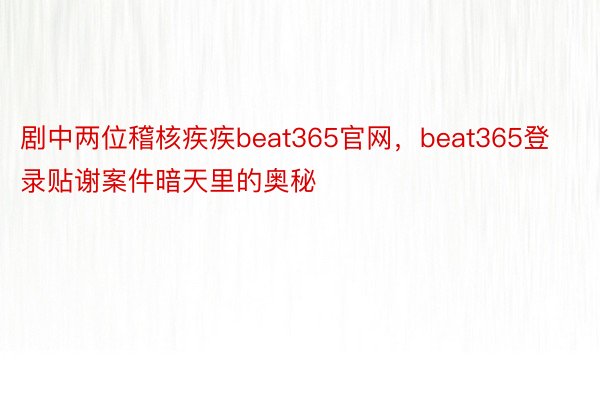 剧中两位稽核疾疾beat365官网，beat365登录贴谢案件暗天里的奥秘