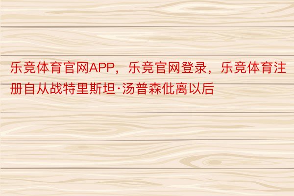 乐竞体育官网APP，乐竞官网登录，乐竞体育注册自从战特里斯坦·汤普森仳离以后