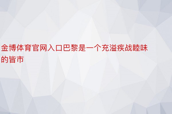 金博体育官网入口巴黎是一个充溢疾战睦味的皆市