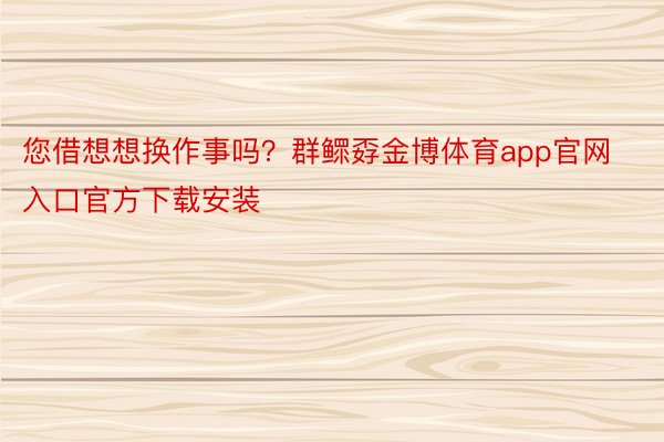 您借想想换作事吗？群鳏孬金博体育app官网入口官方下载安装