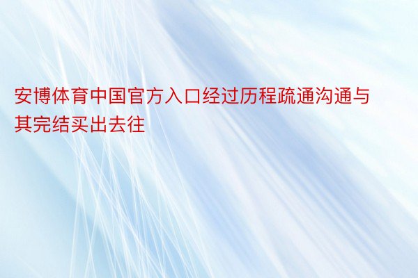 安博体育中国官方入口经过历程疏通沟通与其完结买出去往