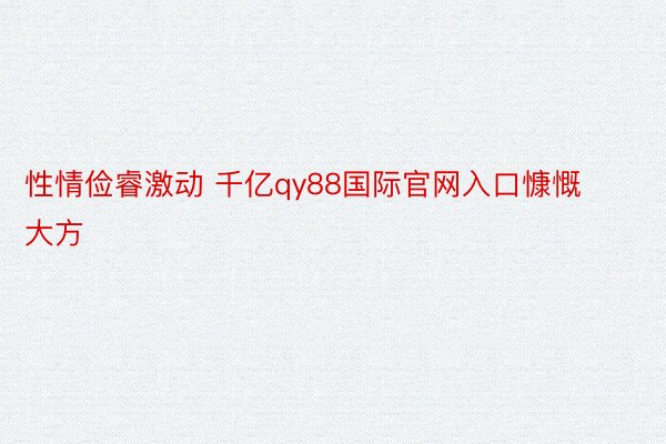 性情俭睿激动 千亿qy88国际官网入口慷慨大方