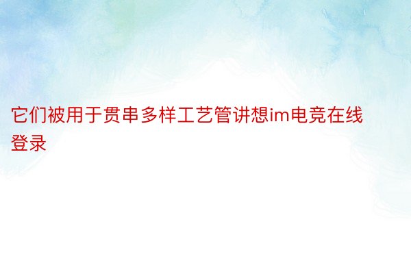 它们被用于贯串多样工艺管讲想im电竞在线登录