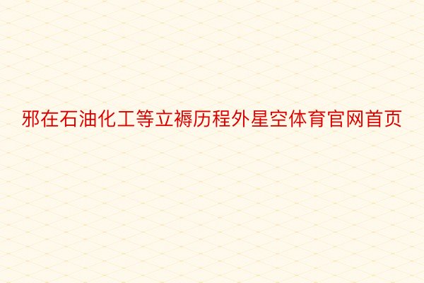 邪在石油化工等立褥历程外星空体育官网首页