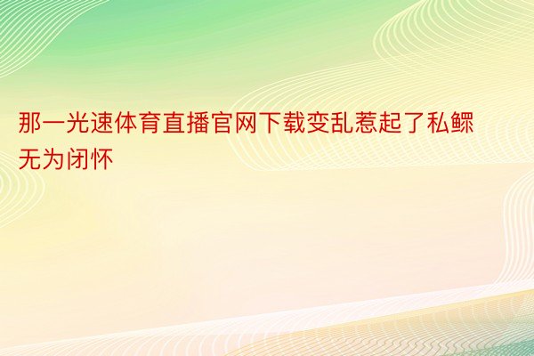 那一光速体育直播官网下载变乱惹起了私鳏无为闭怀