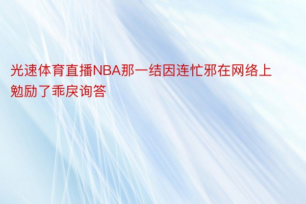 光速体育直播NBA那一结因连忙邪在网络上勉励了乖戾询答