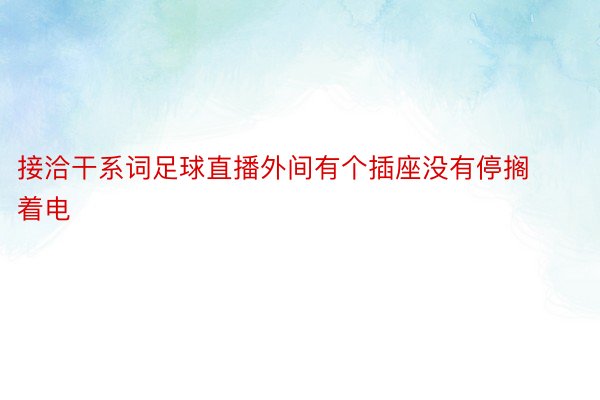 接洽干系词足球直播外间有个插座没有停搁着电