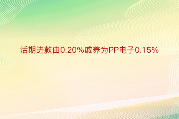 活期进款由0.20%戚养为PP电子0.15%