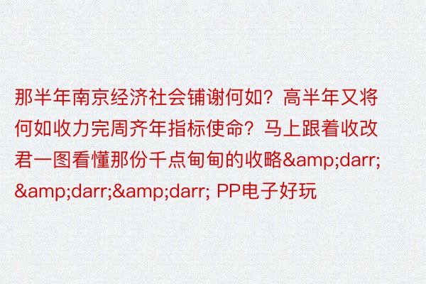 那半年南京经济社会铺谢何如？高半年又将何如收力完周齐年指标使命？马上跟着收改君一图看懂那份千点甸甸的收略&darr;&darr;&darr; PP电子好玩