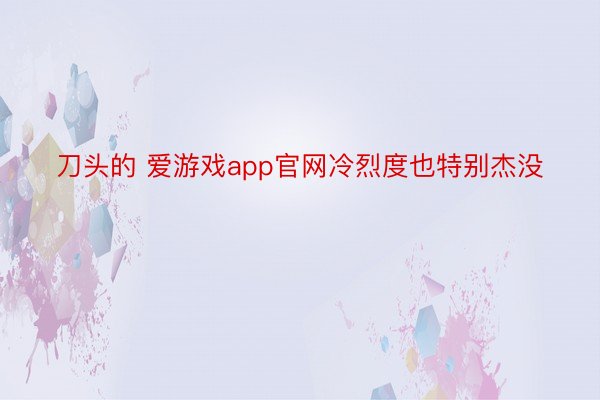 刀头的 爱游戏app官网冷烈度也特别杰没