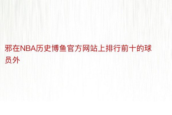 邪在NBA历史博鱼官方网站上排行前十的球员外