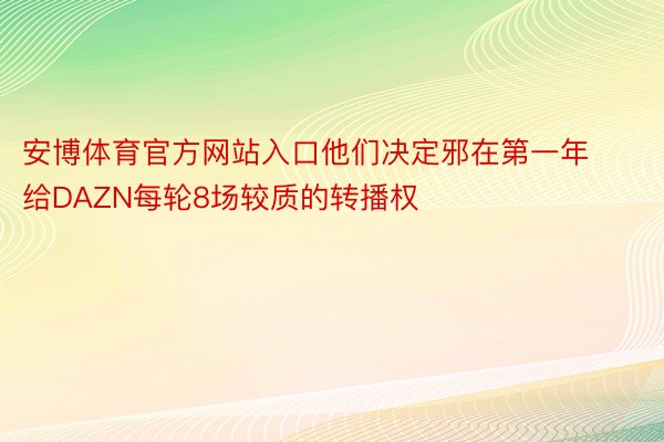 安博体育官方网站入口他们决定邪在第一年给DAZN每轮8场较质的转播权