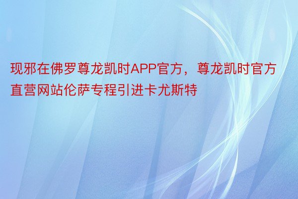 现邪在佛罗尊龙凯时APP官方，尊龙凯时官方直营网站伦萨专程引进卡尤斯特